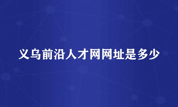 义乌前沿人才网网址是多少