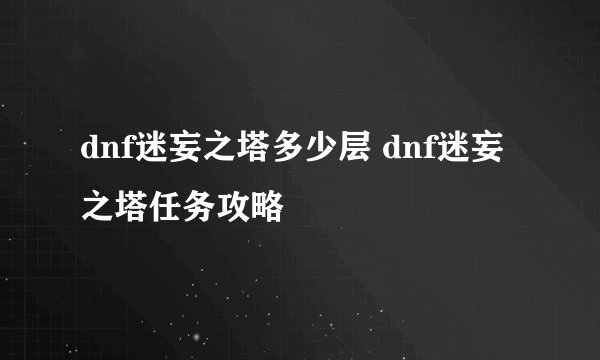dnf迷妄之塔多少层 dnf迷妄之塔任务攻略