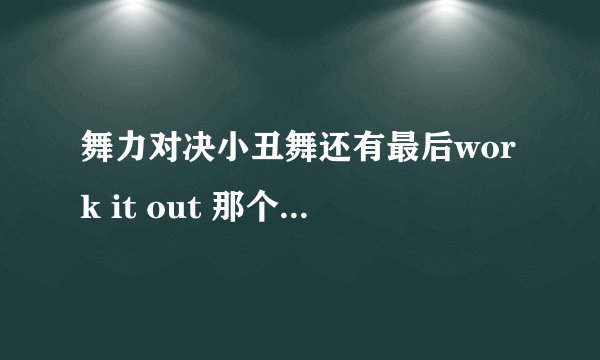舞力对决小丑舞还有最后work it out 那个曲子前面的那段轻音乐叫啥名？求求大神帮助