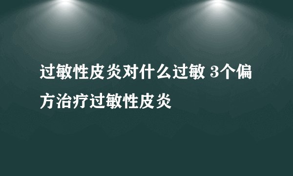 过敏性皮炎对什么过敏 3个偏方治疗过敏性皮炎