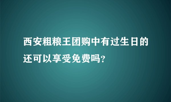 西安粗粮王团购中有过生日的还可以享受免费吗？