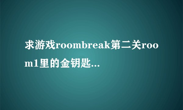 求游戏roombreak第二关room1里的金钥匙，注意不是过关攻略，是金钥匙在哪。