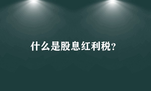 什么是股息红利税？