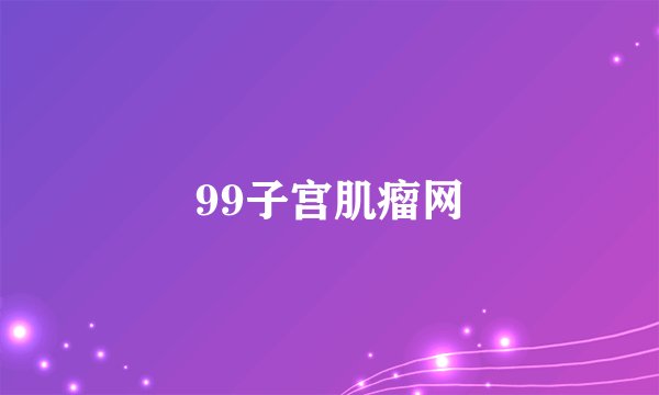 99子宫肌瘤网