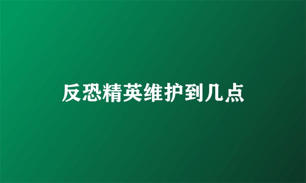 反恐精英维护到几点