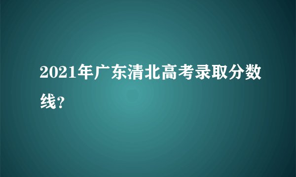 2021年广东清北高考录取分数线?