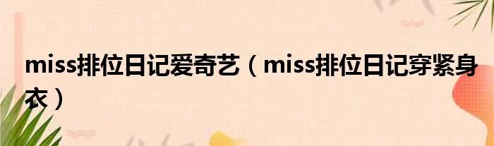 miss排位日记爱奇艺（miss排位日记穿紧身衣）