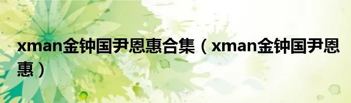 xman金钟国尹恩惠合集(xman金钟国尹恩惠)