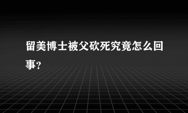 留美博士被父砍死究竟怎么回事?