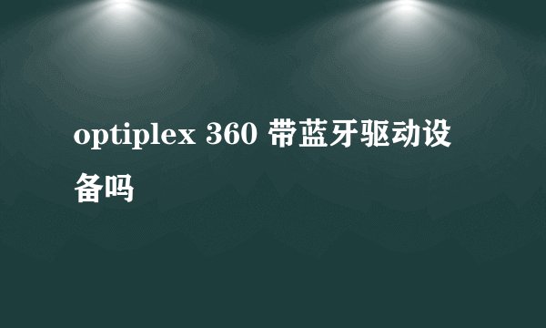 optiplex 360 带蓝牙驱动设备吗