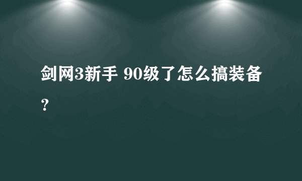 剑网3新手 90级了怎么搞装备？