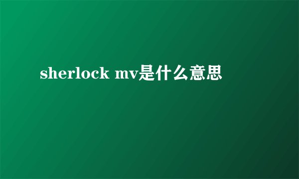 sherlock mv是什么意思