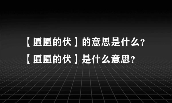 【匾匾的伏】的意思是什么?【匾匾的伏】是什么意思?