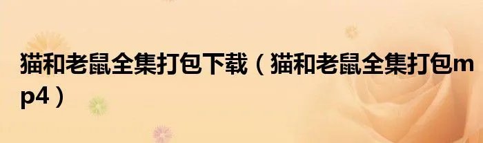 猫和老鼠全集打包下载（猫和老鼠全集打包mp4）
