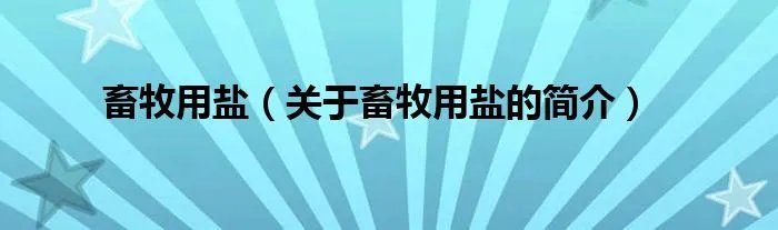 畜牧用盐（关于畜牧用盐的简介）