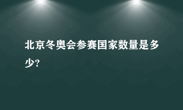 北京冬奥会参赛国家数量是多少?