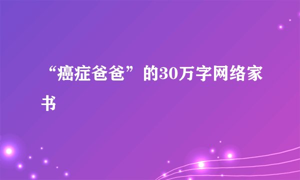 “癌症爸爸”的30万字网络家书