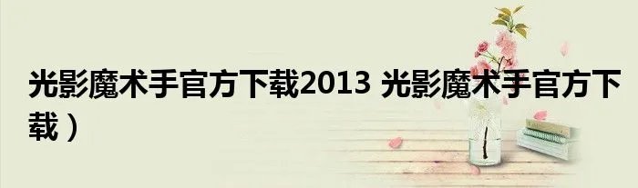 光影魔术手官方下载2013 光影魔术手官方下载)