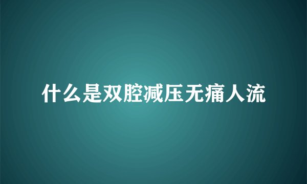什么是双腔减压无痛人流
