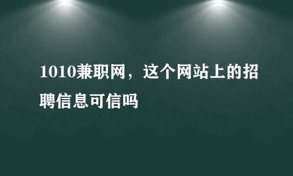 1010兼职网，这个网站上的招聘信息可信吗