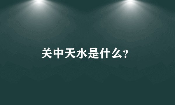 关中天水是什么？