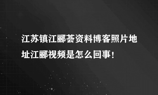 江苏镇江郦荟资料博客照片地址江郦视频是怎么回事！