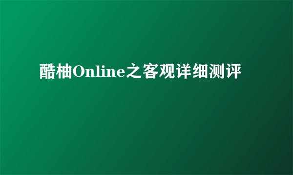 酷柚Online之客观详细测评