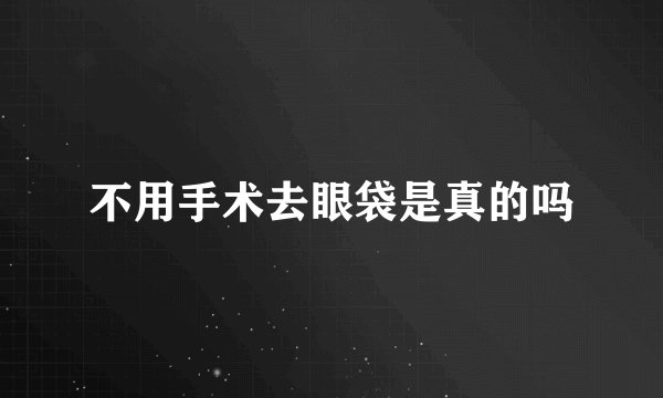 不用手术去眼袋是真的吗