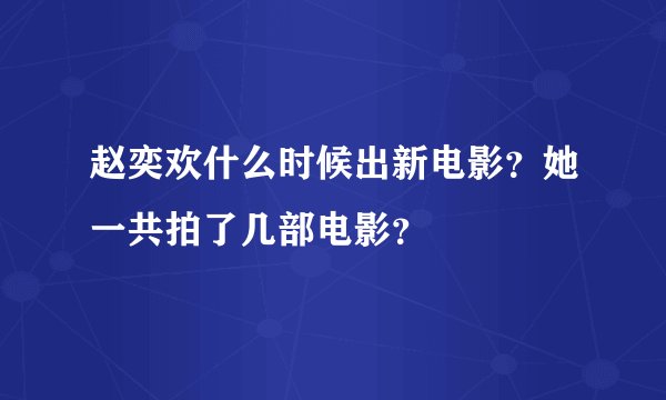 赵奕欢什么时候出新电影?她一共拍了几部电影?