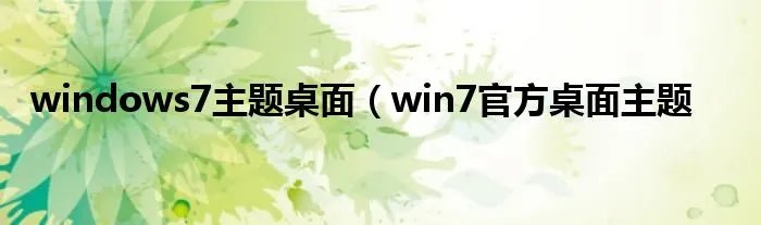 windows7主题桌面(win7官方桌面主题