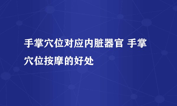 手掌穴位对应内脏器官 手掌穴位按摩的好处