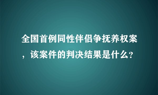 全国首例同性伴侣争抚养权案，该案件的判决结果是什么？