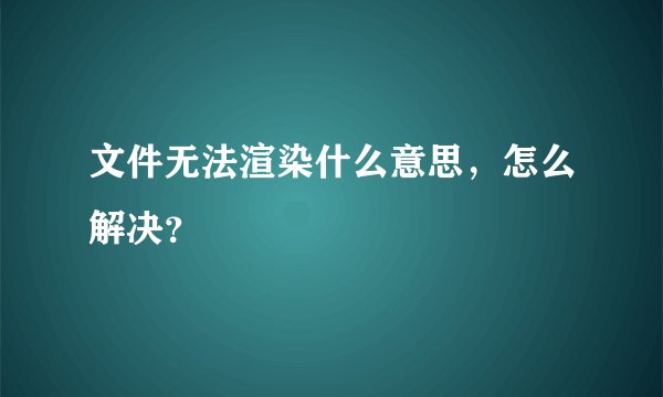 文件无法渲染什么意思,怎么解决?