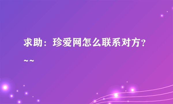 求助:珍爱网怎么联系对方?~~
