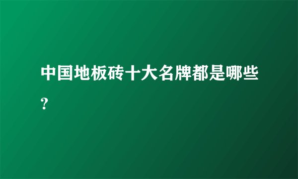 中国地板砖十大名牌都是哪些？