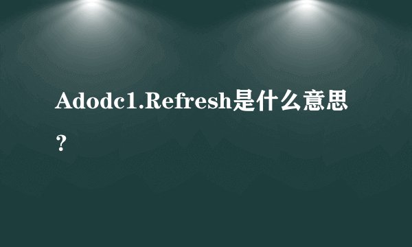 Adodc1.Refresh是什么意思?