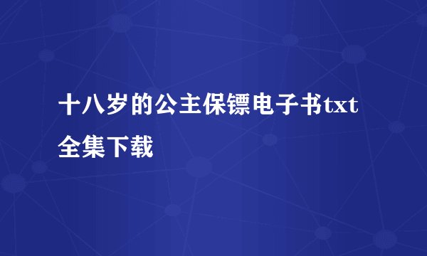 十八岁的公主保镖电子书txt全集下载