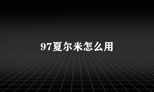 97夏尔米怎么用