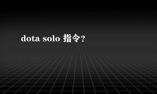 dota solo 指令？