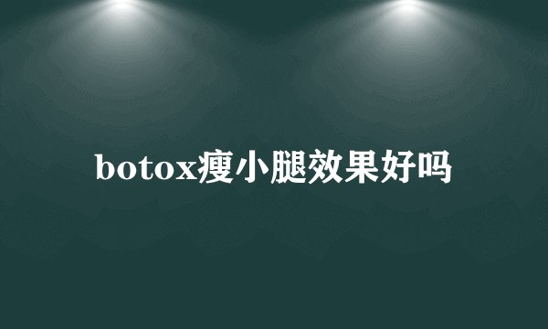 botox瘦小腿效果好吗