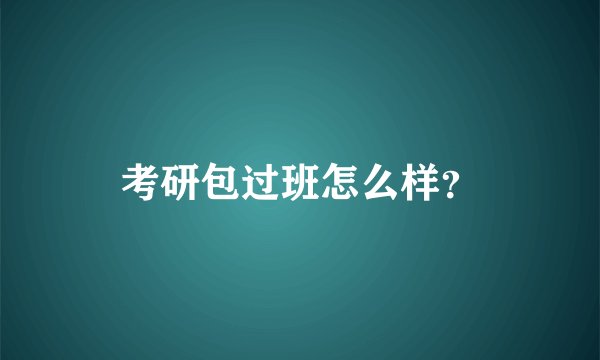 考研包过班怎么样？