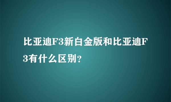 比亚迪F3新白金版和比亚迪F3有什么区别？