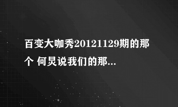 百变大咖秀20121129期的那个 何炅说我们的那个主题歌叫什么名字啊?