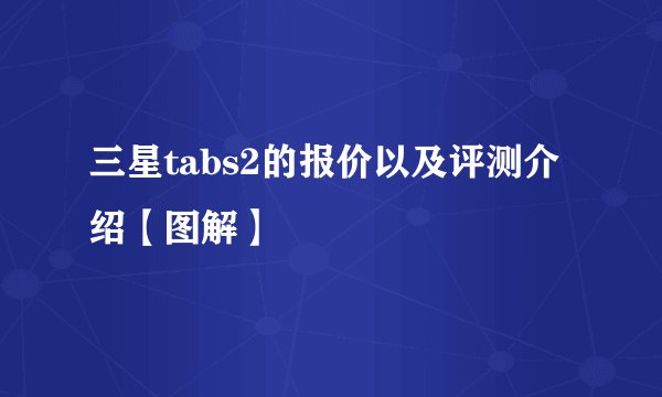 三星tabs2的报价以及评测介绍【图解】