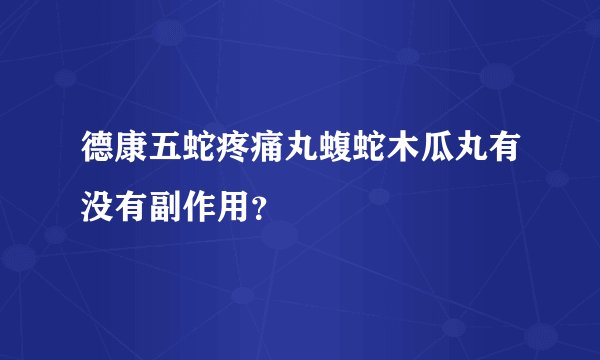 德康五蛇疼痛丸蝮蛇木瓜丸有没有副作用？