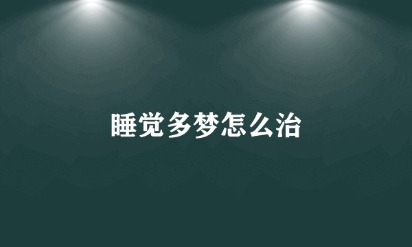 睡觉多梦怎么治