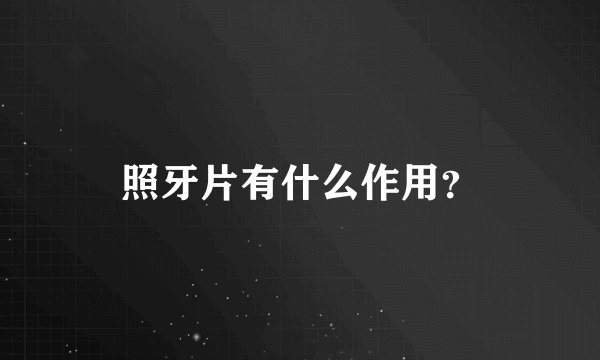 照牙片有什么作用？