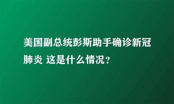 美国副总统彭斯助手确诊新冠肺炎 这是什么情况?