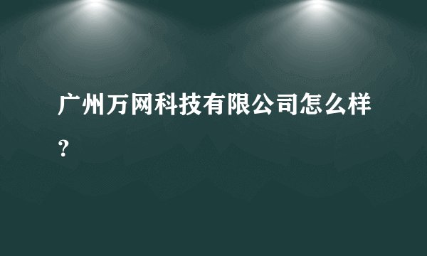 广州万网科技有限公司怎么样？