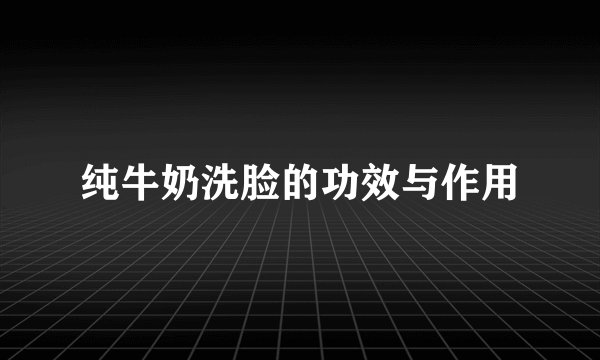 纯牛奶洗脸的功效与作用